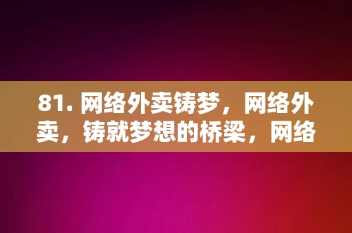 81. 网络外卖铸梦，网络外卖，铸就梦想的桥梁，网络外卖，铸梦之桥，连接梦想与现实