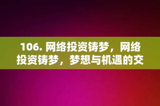 106. 网络投资铸梦，网络投资铸梦，梦想与机遇的交汇点，网络投资铸梦，梦想与机遇的交汇点