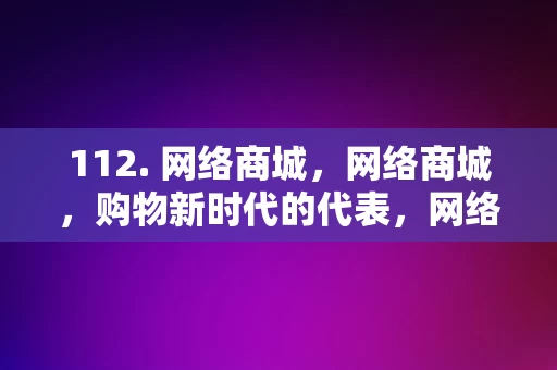 112. 网络商城，网络商城，购物新时代的代表，网络商城，购物新时代的代表