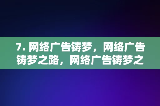 7. 网络广告铸梦，网络广告铸梦之路，网络广告铸梦之路