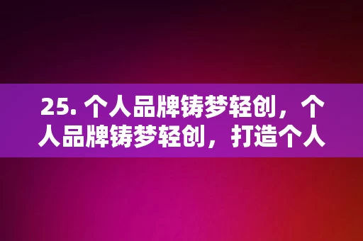 25. 个人品牌铸梦轻创，个人品牌铸梦轻创，打造个人品牌的创业之路，个人品牌铸梦轻创，创业之路的打造与实现