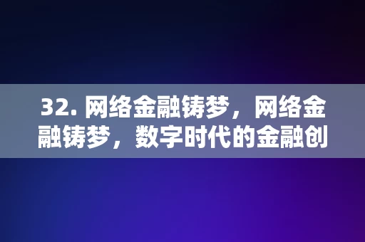 32. 网络金融铸梦，网络金融铸梦，数字时代的金融创新之旅，网络金融铸梦，数字时代的金融创新之旅