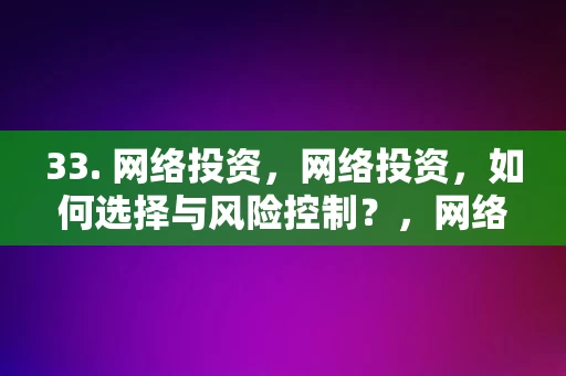 33. 网络投资，网络投资，如何选择与风险控制？，网络投资的选择与风险控制策略