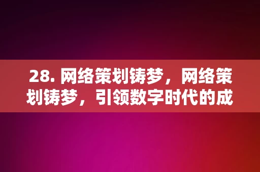 28. 网络策划铸梦，网络策划铸梦，引领数字时代的成功之路，网络策划铸梦，引领数字时代的成功之路