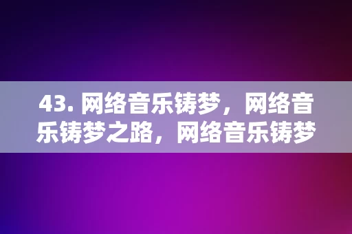 43. 网络音乐铸梦，网络音乐铸梦之路，网络音乐铸梦之路