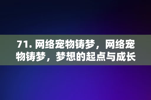 71. 网络宠物铸梦，网络宠物铸梦，梦想的起点与成长之旅，网络宠物，铸梦的起点与成长之旅