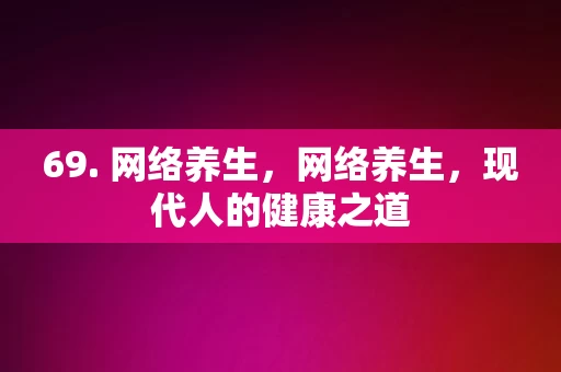 69. 网络养生，网络养生，现代人的健康之道，网络养生，现代人的健康之道