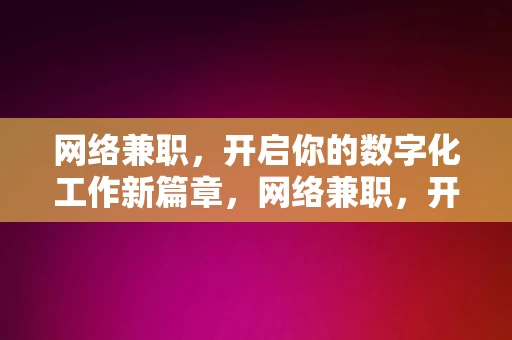 网络兼职，开启你的数字化工作新篇章，网络兼职，开启数字化工作新篇章，网络兼职，开启数字化工作新篇章的钥匙