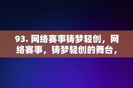 93. 网络赛事铸梦轻创，网络赛事，铸梦轻创的舞台，网络赛事，铸梦轻创的舞台