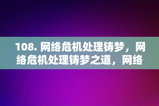 108. 网络危机处理铸梦，网络危机处理铸梦之道，网络危机处理，铸梦之道