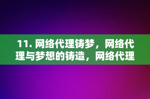 11. 网络代理铸梦，网络代理与梦想的铸造，网络代理铸梦，连接梦想与实现的桥梁