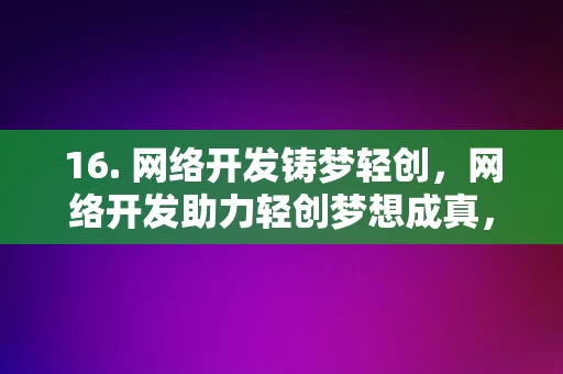 16. 网络开发铸梦轻创，网络开发助力轻创梦想成真，网络开发助力轻创梦想成真