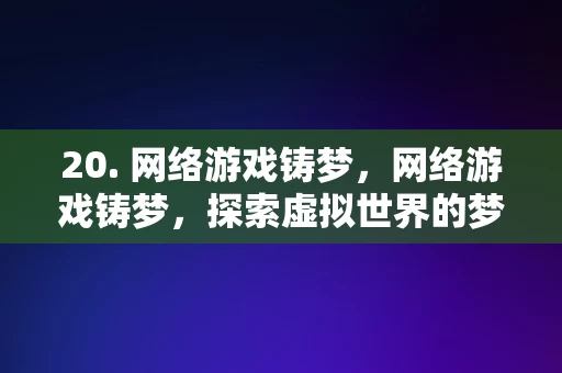 20. 网络游戏铸梦，网络游戏铸梦，探索虚拟世界的梦想之旅，网络游戏，铸梦虚拟世界的探索之旅