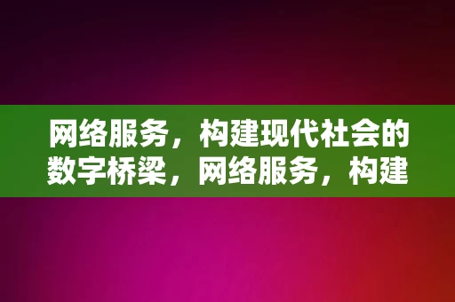 网络服务，构建现代社会的数字桥梁，网络服务，构建现代社会的数字桥梁之基石，网络服务，构建现代社会的数字桥梁基石