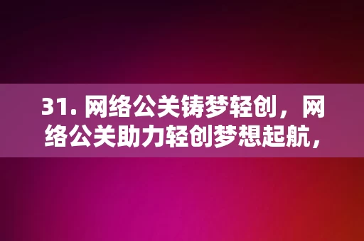 31. 网络公关铸梦轻创，网络公关助力轻创梦想起航，网络公关助力轻创梦想起航