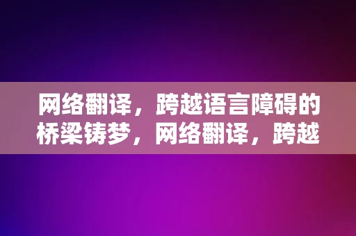 网络翻译，跨越语言障碍的桥梁铸梦，网络翻译，跨越语言障碍的桥梁铸梦之旅，网络翻译，跨越语言障碍的桥梁，铸梦之旅