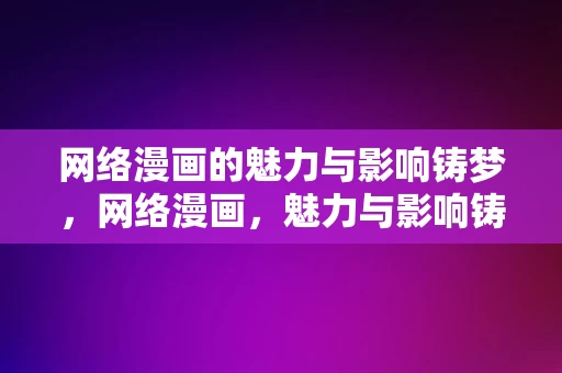 网络漫画的魅力与影响铸梦，网络漫画，魅力与影响铸梦时代，网络漫画的魅力与影响，铸梦时代的力量