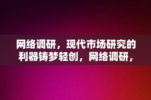 网络调研，现代市场研究的利器铸梦轻创，网络调研，现代市场研究的利器，助力铸梦轻创，网络调研，现代市场研究的利器，助力铸梦轻创的成功工具