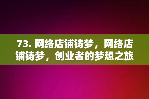 73. 网络店铺铸梦，网络店铺铸梦，创业者的梦想之旅，网络店铺铸梦，创业者的梦想之旅